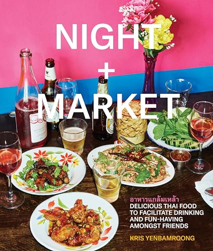 Night + Market: Delicious Thai Food to Facilitate Drinking and Fun-Having Amongst Friends: Delicious Thai Food to Facilitate Drinking and Fun-Having Amongst Friends A Cookbook