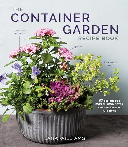 The Container Garden Recipe Book: 57 Designs for Pots, Window Boxes, Hanging Baskets, and More (The Flower Recipe Series)