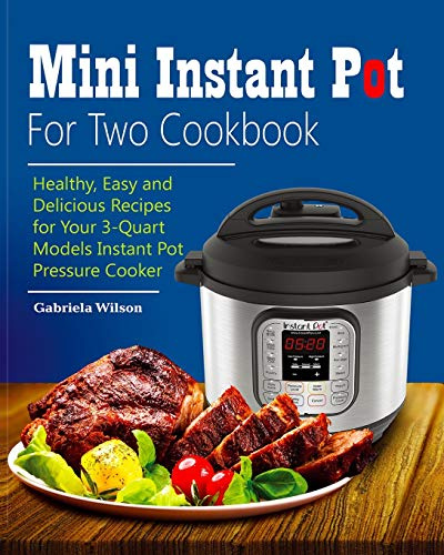 Mini Instant Pot For Two Cookbook: Healthy, Easy and Delicious Recipes for Instant Pot Duo Mini 3 Qt 7-in-1 Multi- Use Programmable Pressure Cooker