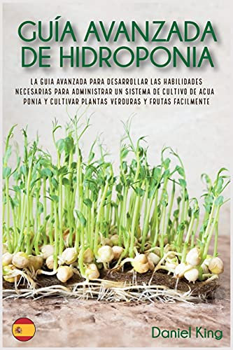 Guía avanzada de Hidroponia: La guía avanzada para desarrollar las habilidades necesarias para administrar un sistema de cultivo de acuaponía y cultivar plantas, verduras y frutas fácilmente (2)