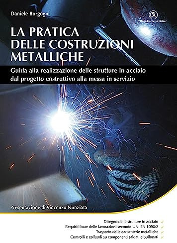 La pratica delle costruzioni metalliche. Guida alla realizzazione delle strutture in acciaio dal progetto costruttivo alla messa in servizio