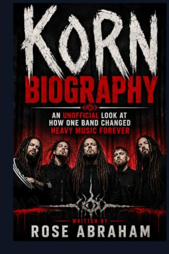 KORN BIOGRAPHY: AN UNOFFICIAL LOOK AT HOW ONE BAND CHANGED HEAVY MUSIC FOREVER