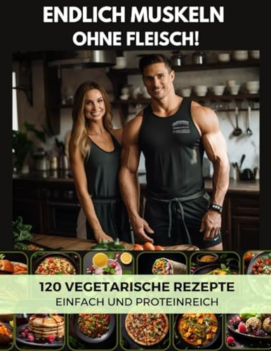 Endlich Muskeln ohne Fleisch!: 120 vegetarische Rezepte - Einfach und Proteinreich