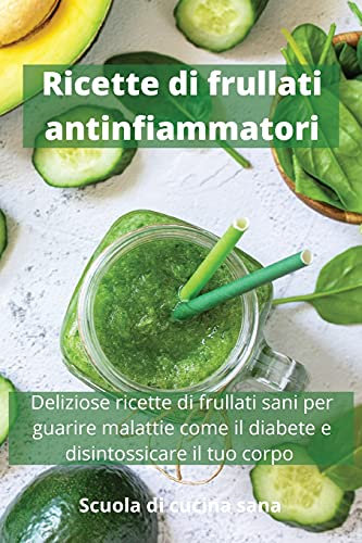 Ricette di frullati antinfiammatori: Deliziose ricette di frullati sani per guarire malattie come il diabete e disintossicare il tuo corpo Anti-inflammatory Smoothies Recipes (Italian Version)