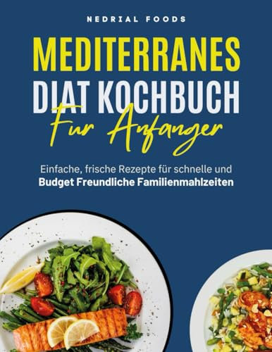 MEDITERRANES DIÄT KOCHBUCH FÜR ANFÄNGER: Einfache, frische Rezepte für schnelle und budget freundliche Familienmahlzeiten