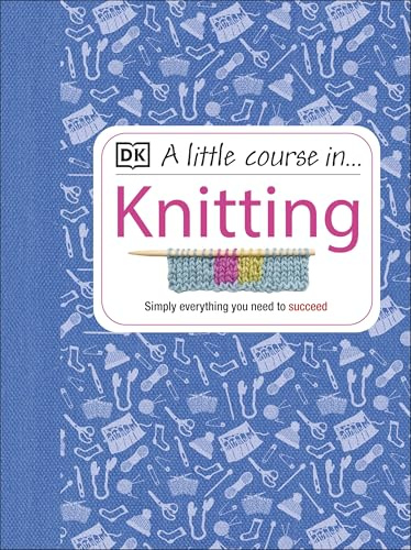 A Little Course in Knitting: Simply Everything You Need to Succeed