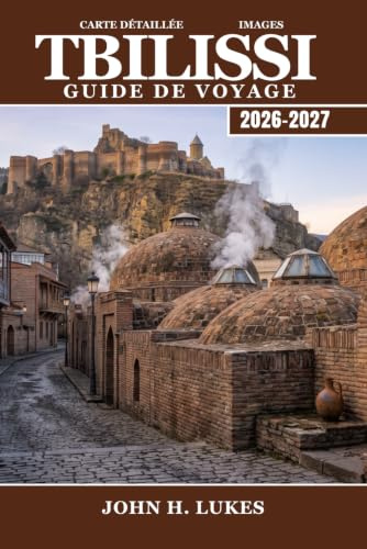 TBILISSI Guide de voyage 2026-2027: Planifiez votre voyage à la capitale de la Géorgie, dans les régions viticoles, les villages de montagne, les ... les excursions d'une journée dans le Caucase
