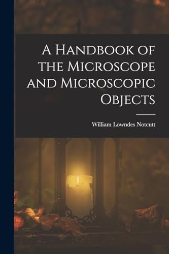 A Handbook of the Microscope and Microscopic Objects
