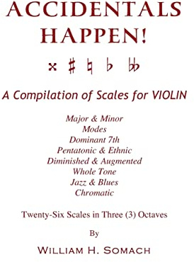 ACCIDENTALS HAPPEN! A Compilation of Scales for Violin in Three Octaves: Major & Minor, Modes, Dominant 7th, Pentatonic & Ethnic, Diminished & Augmented, Whole Tone, Jazz & Blues, Chromatic
