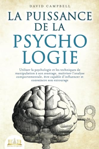 La puissance de la psychologie: utiliser la psychologie et les techniques de manipulation à son avantage, maîtriser l'analyse comportementale, être capable d'influencer et convaincre son entourage