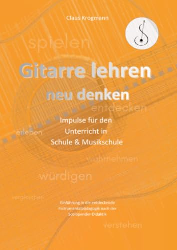Gitarre lehren – neu denken: Impulsel für den Unterricht in Schule und Musikschule. Einführung in die entdeckende Instrumentalpädagogik nach der Scolopender-Didaktik.