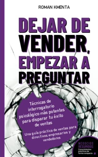 Dejar de Vender, Empezar a Preguntar - Técnicas de interrogatorio psicológico más potentes para disparar tu éxito de ventas: Una guía práctica de ... empresarios y vendedores (Negocios Resumidos)