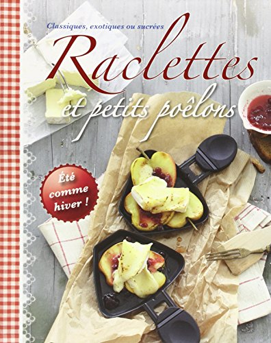 Raclettes et petits poêlons: Classiques, exotiques ou sucrées