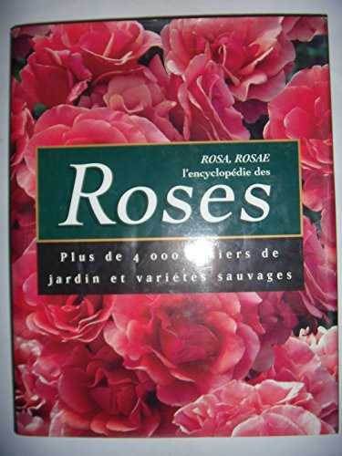 Rosa, Rosae : L'encyclopédie des Roses. Plus de 4.000 rosiers de jardin et variétés sauvages