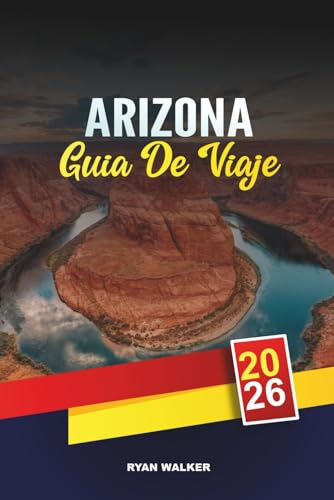 GUÍA DE VIAJE ARIZONA 2026: Aventuras en el Gran Cañón, Viajes por carretera en el desierto, Herencia nativa americana, Caminatas por Red Rock y consejos sobre el país del cañón