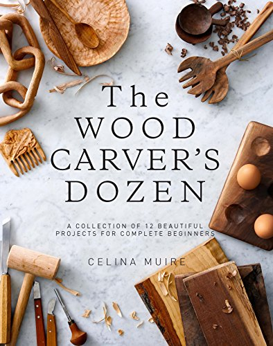 The Wood Carver’s Dozen: A Collection of 12 Beautiful Projects for Complete Beginners
