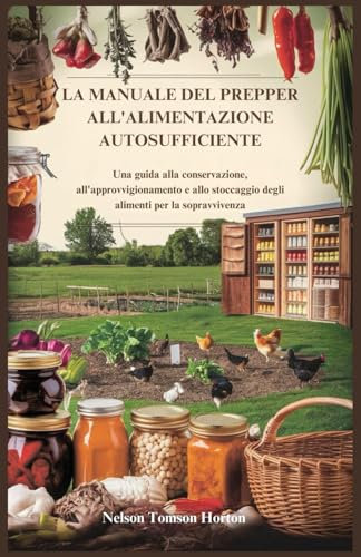 LA MANUALE DEL PREPPER ALL'ALIMENTAZIONE AUTOSUFFICIENTE: Una guida alla conservazione, all'approvvigionamento e allo stoccaggio degli alimenti per la sopravvivenza