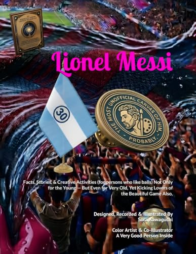 Lionel Messi: The Most UNOFFICIAL Canvas of Him, Probably. | Facts, Stories, Creative Activities & Surprises (for persons who like balls) Not Only for ... Kicking Lovers of the Beautiful Game Also,