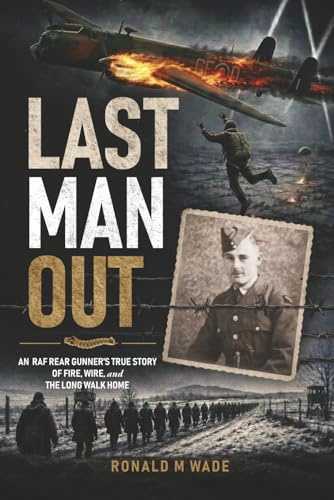 Last Man Out: An RAF Rear Gunner's True Story of Fire, Wire, and the Long Walk Home