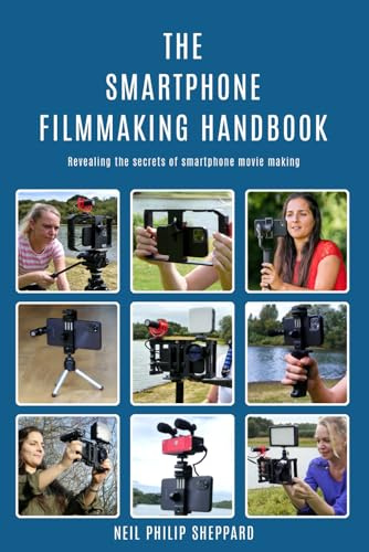 The Smartphone Filmmaking Handbook: Revealing the secrets of smartphone movie making