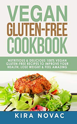 Vegan Gluten Free Cookbook: Nutritious and Delicious, 100% Vegan + Gluten Free Recipes to Improve Your Health, Lose Weight, and Feel Amazing: 1 (Gluten-Free Recipes Guide, Celiac Disease Cookbook)