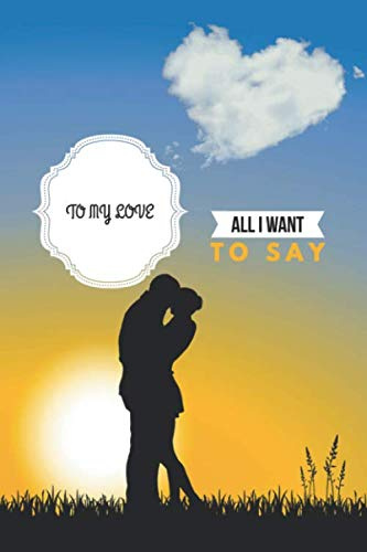 to my love all I want to say: 120 pages lined journal to write in with white paper and rose line and bordure with heart notebook