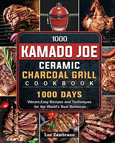 1000 Kamado Joe Ceramic Charcoal Grill Cookbook: 1000 Days Vibrant, Easy Recipes and Techniques for the World's Best Barbecue