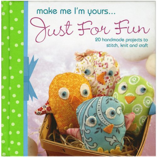 Make Me I'm Yours... Just For Fun: 20 Handmade Projects to Stitch, Knit and Craft