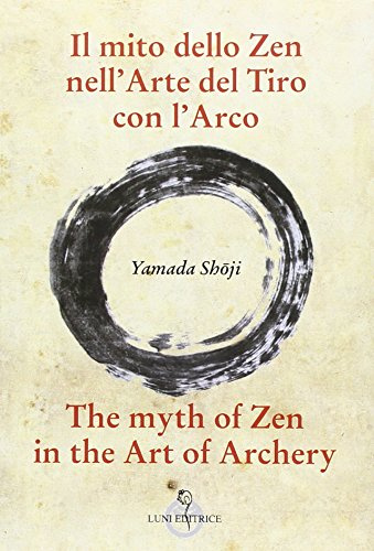 Il mito dello zen nell'arte del tiro con l'arco-The myth of zen in the art of archery. Ediz. bilingue