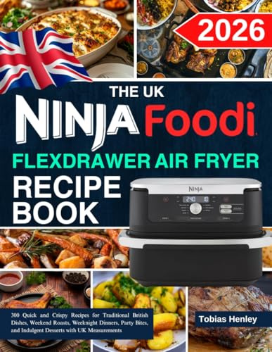 The Uk Ninja Foodi Flexdrawer Air Fryer Recipe Book: 300 Quick and Crispy Recipes for Traditional British Dishes, Weekend Roasts, Weeknight Dinners, ... and Indulgent Desserts with UK Measurements