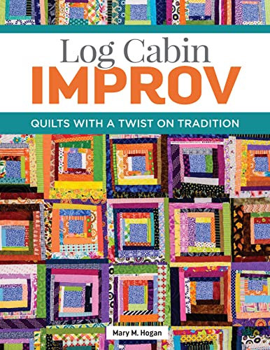 Log Cabin Improv: Quilts with a Twist on Tradition