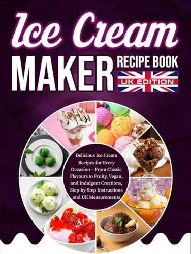 Ice Cream Maker Recipe Book UK Edition: Delicious Ice Cream Recipes for Every Occasion – From Classic Flavours to Fruity, Vegan, and Indulgent Creations, Step-by-Step Instructions and UK Measurements