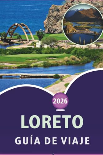 LORETO GUÍA DE VIAJE 2026: Explorando Baja California Sur, playas, atracciones, senderos naturales, puntos destacados de parques marinos, mapas, ... y consejos prácticos para todos los viajeros.