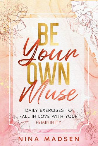 Be Your Own Muse: Daily Exercises to Fall in Love with Your Femininity