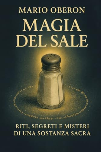 MAGIA DEL SALE: Riti, Segreti e Misteri di una Sostanza Sacra