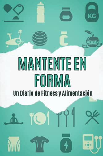 MANTENTE EN FORMA: Un Diario de Fitness y Alimentación|Sigue Tu Progreso de Fitness Libro de Registro Para Mujeres y Hombres|Ejercicio Diario y ... de Notas|Entrenamiento Para Una Vida Sana