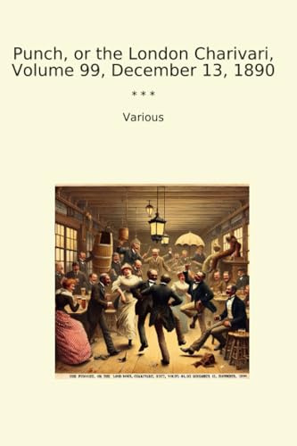Punch, or the London Charivari, Volume 99, December 13, 1890 (Classic Books)