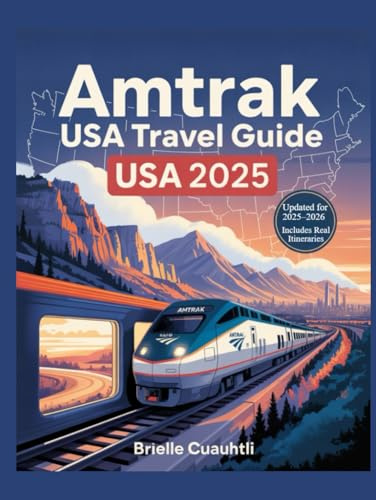 Amtrak USA Travel Guide 2025: The Ultimate Coast-to-Coast Train Travel Guide to Scenic Routes, Sleeper Cars, Smart Booking Tips, and Epic Rail ... Itineraries + Updated Insights for 2025–2026)