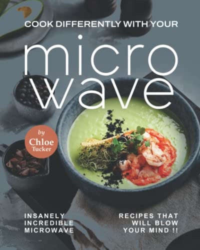 Cook Different with Your Microwave: Insanely Incredible Microwave Recipes that will Blow Your Mind !!