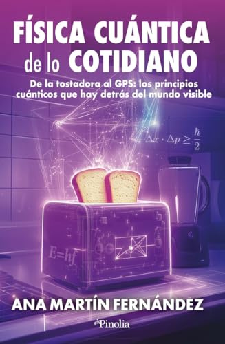 FÍSICA CUÁNTICA DE LO COTIDIANO: De la tostadora al GPS: los principios cuánticos que hay detrás del mundo visible (Divulgación científica)