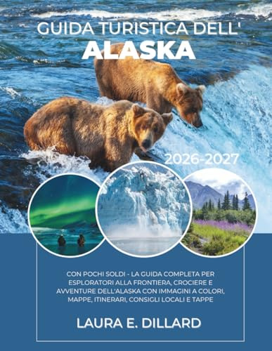 GUIDA TURISTICA DELL'ALASKA: CON POCHI SOLDI - LA GUIDA COMPLETA PER ESPLORATORI ALLA FRONTIERA, CROCIERE E AVVENTURE DELL'ALASKA CON IMMAGINI A COLORI, MAPPE, ITINERARI, CONSIGLI LOCALI E TAPPE