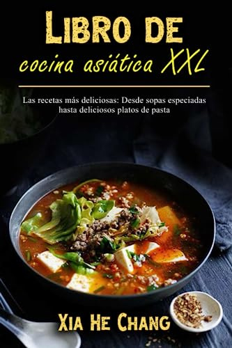 Libro de cocina asiática XXL: Las recetas más deliciosas: Desde sopas especiadas hasta deliciosos platos de pasta