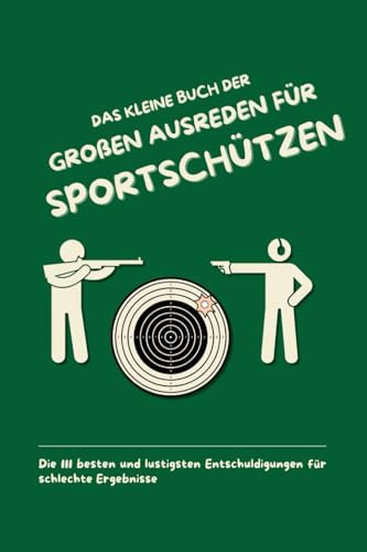 Das kleine Buch der großen Ausreden für Sportschützen: Die 111 besten und lustigsten Entschuldigungen für schlechte Ergebnisse