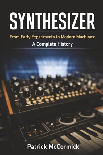 Synthesizer: From Early Experiments to Modern Machines: A Complete History