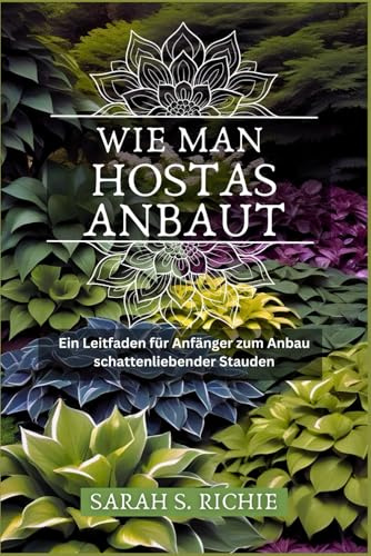 WIE MAN HOSTAS ANBAUT: Ein Leitfaden für Anfänger zum Anbau schattenliebender Stauden