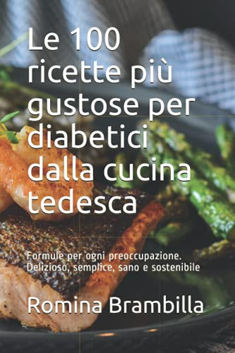 Le 100 ricette più gustose per diabetici dalla cucina tedesca: Formule per ogni preoccupazione. Delizioso, semplice, sano e sostenibile