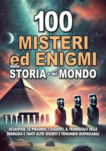 100 MISTERI ED ENIGMI DELLA STORIA E DEL MONDO: Atlantide, le Piramidi, i Giganti, il Triangolo delle Bermuda e tanti altri segreti e fenomeni inspiegabili