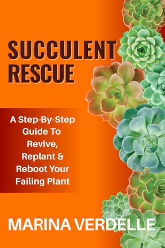 Succulent Rescue: A Step By Step Guide To Revive, Replant & Reboot Your Failing Plant (Still Growing: A Succulent Care & Self-Healing Series)