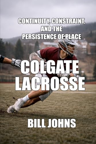 Colgate Lacrosse: Continuity, Constraint, and the Persistence of Place