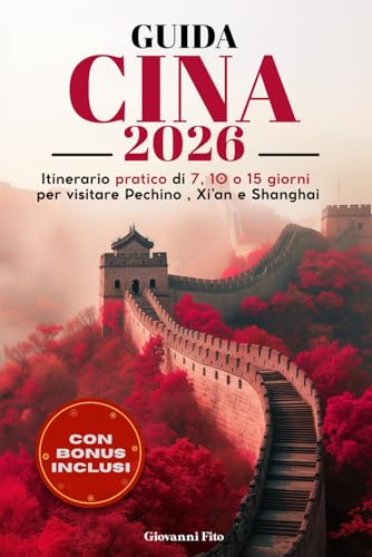 GUIDA CINA 2026: Itinerario Pratico di 7 , 10 o 15 Giorni Per Visitare Pechino, Xi'an e Shanghai. Con Mappe, App Utili, Frasario e Consigli Aggiornati ... Viaggio Semplice e Perfetto. NUOVA EDIZIONE